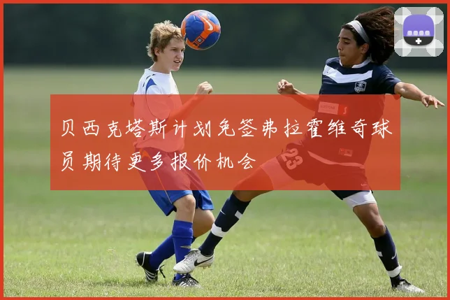 贝西克塔斯计划免签弗拉霍维奇球员期待更多报价机会