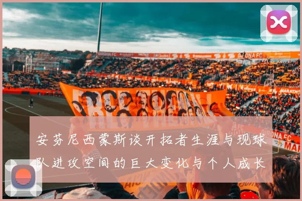 安芬尼西蒙斯谈开拓者生涯与现球队进攻空间的巨大变化与个人成长