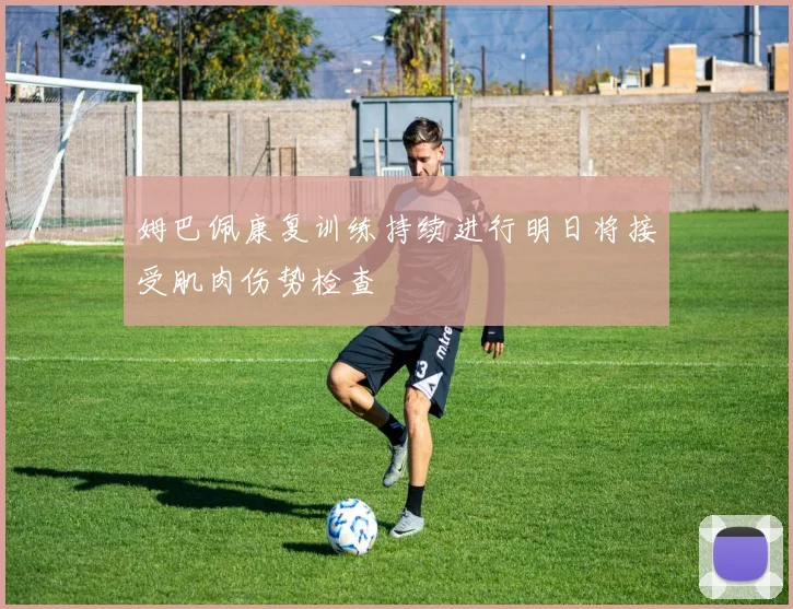 姆巴佩康复训练持续进行明日将接受肌肉伤势检查