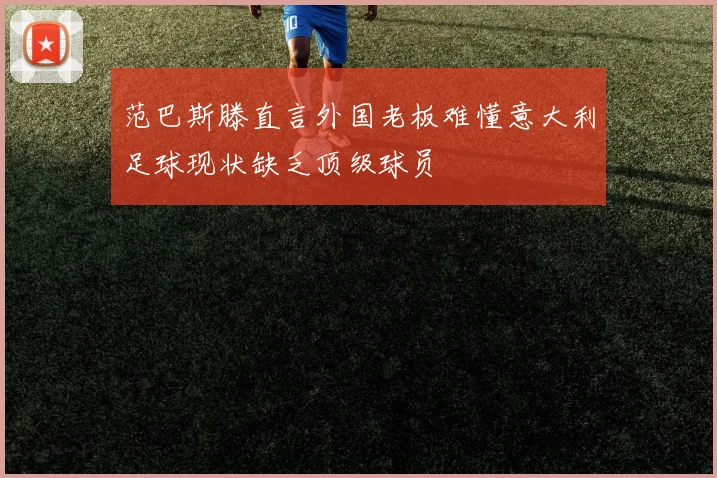 范巴斯滕直言外国老板难懂意大利足球现状缺乏顶级球员