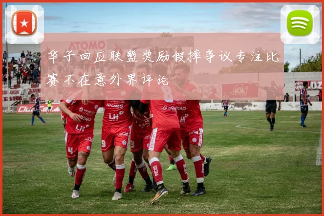 华子回应联盟奖励假摔争议专注比赛不在意外界评论