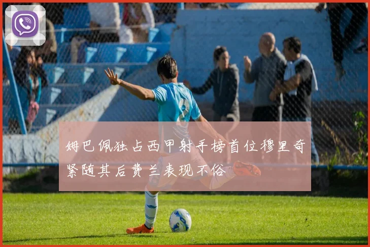 姆巴佩独占西甲射手榜首位穆里奇紧随其后费兰表现不俗