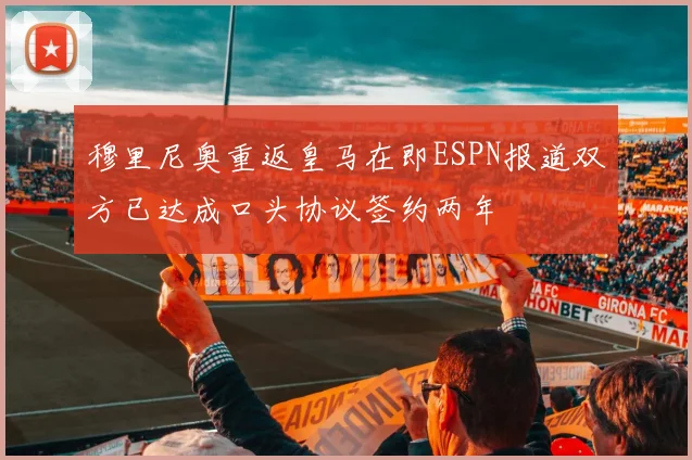 穆里尼奥重返皇马在即ESPN报道双方已达成口头协议签约两年